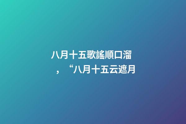 八月十五歌謠順口溜，“八月十五云遮月-第1張-觀點-玄機派